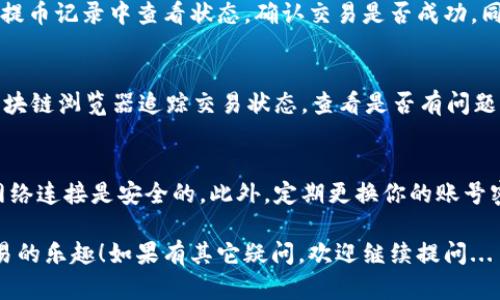 将币转到钱包的步骤如下，尤其是以OKEx这样的交易所为例。请注意，这里仅提供一般性指导，具体步骤可能因平台界面更新而有所不同，建议在操作前查看相关平台的最新教程或帮助文档。

步骤一：注册或登录OKEx账户
首先，如果你还没有OKEx账户，你需要去官方网站注册一个账户。注册时需要提供有效的邮箱和手机号码，并设置一个安全的密码。如果你已经有账户了，就直接登录即可。

步骤二：完成账户验证
为了保障账号的安全，OKEx会要求用户完成KYC（身份验证）流程。根据指示上传身份证明文件及相关材料，这一步可能需要一些时间审核。完成后，你就能开始转币了。

步骤三：准备接收地址
在你将币转移到钱包之前，需要准备好你钱包的接收地址。不同币种（如比特币、以太坊等）有不同的地址格式，所以确保你获取的是正确的地址。打开你的钱包应用，找到“接收”或“获取地址”的部分，将该地址复制到你的剪贴板。

步骤四：在OKEx上进行提币
登录到你的OKEx账户后，找到“资产”或“钱包”选项。里面会显示你的各类数字资产，选择你要提取的币种，找到“提币”或“提现”选项。

步骤五：输入提币信息
在提币页面，你需要输入几个关键信息：br1. **接收地址**：粘贴你在钱包中复制的地址。br2. **提币数量**：输入你想要转移的币的数量。br3. **网络费用**：有时会有网络手续费，这个费用会在提币时自动计算。在确认信息无误后，可以进行下一步。

步骤六：确认并完成提币操作
在这一步，系统会要求你确认提币信息。仔细核对接收地址和数量，确保一切准确无误，特别是接收地址，因为一旦转账完成，资金可能无法恢复。确认无误后，点击“确认提币”。

步骤七：验证身份和安全措施
系统可能会要求你进行二次验证，如短信验证码或邮箱验证码等，确保是账户持有者在操作。完成验证后，提币请求将被处理。

步骤八：等待转账确认
提币请求提交后，可能会有一个处理时间，通常是几分钟，但在网络拥堵时可能会更久。你可以在OKEx的提币记录中查看状态，确认交易是否成功。同时，在你的钱包中，应该能够看到转入的余额。

步骤九：核对余额
最后，别忘了回到钱包中核对一下余额，确保币已经成功到账。如果没有到账，可以查看交易记录，通过区块链浏览器追踪交易状态，查看是否有问题。

注意事项
在进行任何币种转移时，安全总是第一位的。确保你使用的地址是正确的，并且在进行交易时确保你的网络连接是安全的。此外，定期更换你的账号密码和启用双重验证也是增强帐号安全的重要手段。

这样一来，你就完整掌握了如何将币从OKEx转到钱包的整个过程。希望这能够帮助你，享受数字资产交易的乐趣！如果有其它疑问，欢迎继续提问...