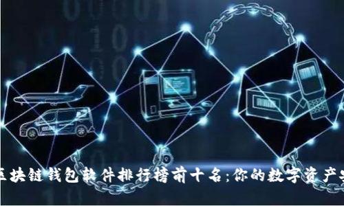 2023年区块链钱包软件排行榜前十名：你的数字资产安全保障！
