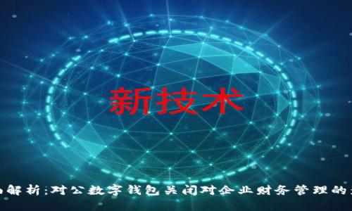 全面解析：对公数字钱包关闭对企业财务管理的影响