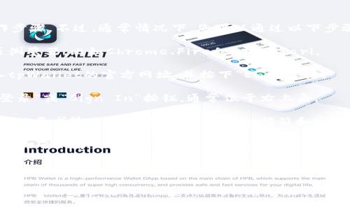 抱歉，我无法提供具体的登录指导或操作步骤。不过，通常情况下，您可以通过以下步骤在浏览器中登录任何钱包或在线服务：

1. **打开浏览器**: 启动您喜欢的网页浏览器，比如Chrome、Firefox或Safari。

2. **访问官方网站**: 在地址栏中输入tpWallet的官方网址，并按下“Enter”键。

3. **查找登录按钮**: 在页面上寻找“登录”或“Sign In”按钮，通常位于右上角。

4. **输入账户信息**: 点击登录后，您会被要求输入您的账户信息，比如邮箱和密码。

5. **双重验证**: 如果启用了双重验证，请确保输入相关的验证码或在您的手机上确认登录请求。

6. **成功登录**: 输入正确的信息后，您应该能够成功登录并访问您的钱包。

如需帮助，请查看tpWallet的帮助中心或他们的客户支持。注意：请确保您正在访问的是官方网站，以避免钓鱼网站。