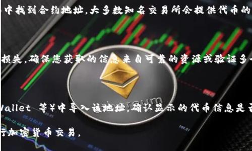 要确定币的合约地址，您可以通过以下几个步骤进行：

### 1. 官方信息

首先，确保您访问该币种的官方网站或者官方社交媒体平台（例如 Twitter, Telegram 等）。通常，官方会提供合约地址。这是最可靠的方法，因为合约地址可能会因为项目的不同而有所变化。

### 2. 区块链浏览器

接下来，您可以使用区块链浏览器（如 Etherscan、BscScan、Cronoscan 等）来查看币的合约地址。您只需在搜索框中输入币种名称，或者输入其代币符号（例如：USDT），就可以找到相关的信息。

### 3. 社区和论坛

在诸如 Reddit、Bitcointalk 或各大加密币论坛上寻找该币种的主题帖。这些社区通常会讨论项目的各种细节，其中之一就是合约地址。

### 4. 交易平台

如果该币种在某个交易平台上交易，您也可以在该平台的币种信息页面中找到合约地址。大多数知名交易所会提供代币的详细信息，包括合约地址。

### 5. 警惕假冒信息

在寻找合约地址时，务必小心！有些项目会伪造合约地址，可能导致资金损失。确保您获取的信息来自可靠的资源或验证多个来源的信息。

### 6. 最后的确认

在您确保得到了合约地址后，可以在钱包应用（如 MetaMask、Trust Wallet 等）中导入该地址，确认显示的代币信息是否与您所期望的相符，以防任何错误。

通过以上的方法，您可以有效地确定币的合约地址，确保安全可靠地进行加密货币交易。