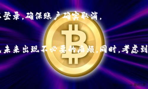 取消数字钱包的步骤因不同的数字钱包应用而异，不过一般流程大同小异。以下是一个通常的步骤指南，适用于大多数数字钱包。如果你有特定的数字钱包（如支付宝、微信支付、Apple Pay等），请告诉我以便提供更详细的帮助。

步骤1：打开应用
首先，找到你要取消的数字钱包应用，点击打开。在登录界面输入你的账号和密码，如果你已经登录，则直接进入主界面。

步骤2：查找设置选项
通常在数字钱包的主界面上，会有一个“设置”或“我的”这样的选项。点击进入设置页面，这里会有账户管理、支付设置等选项。

步骤3：查找账户或安全选项
在设置中，查找“账户”或“安全”相关的选项。大部分应用在这个区域会有管理账户、注销账户或者删除账户的选项。

步骤4：按照提示取消账户
选择取消账户后，应用通常会弹出一系列提示，告知你取消账户的后果，比如已余额的清理等。仔细阅读这些提示，并确认你要继续操作。

步骤5：确认身份
为了保护你的账户安全，很多数字钱包会要求你再次确认身份。可能会要求输入密码、收取短信验证码或使用生物识别（如指纹或面部识别）来验证身份。

步骤6：完成取消
完成所有验证后，你会收到一条通知，确认你的账户已成功取消。记得注销后检查下是否还可以登录，确保账户确实取消。

额外建议
在你取消数字钱包之前，确保你已经提取了余额，处理了与该账户相关的所有交易和服务，避免未来出现不必要的麻烦。同时，考虑到隐私和安全，及时删除与该数字钱包相关的个人信息也是很重要的。

如果你在某个特定数字钱包中遇到问题，欢迎提供更多信息，我会更具体地帮助你解决。