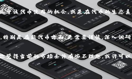 关于tpWallet的代币best能否卖出，这要涉及到多个因素，包括市场状况、交易平台的支持以及代币流动性等。下面我将详细介绍。

1. 什么是tpWallet和其代币best？
tpWallet是一款数字资产管理工具，它不仅支持多种加密货币的钱包功能，还提供了交易、投资和其他区块链服务。而best代币是tpWallet平台上的一种原生代币，用于激励用户参与平台的各种活动，如交易手续费折扣、参与投票等。

2. 检查市场情况
首先，我们需要查看目前市场的情况，这包括代币的交易量、价格波动等。通常情况下，如果best代币在主要交易所上架，并且有稳定的交易量，那么你可以更容易地卖出它。
在某些时期，市场可能因整体加密货币市场的波动而出现较大的价格变化。这使得即便在技术上可以卖出，但实际成交可能会很困难...

3. 查看交易平台的支持情况
并不是所有的交易所都会支持所有代币，尤其是在新兴的代币上。查看tpWallet的官方渠道或者社区信息，看是否有推荐的交易平台。例如，某些去中心化交易所（DEX）可能对新代币更为友好，而大型中心化交易所（CEX）可能会有更多的用户基础。在这种情况下，你的卖出机会也会增加。

4. 代币流动性的影响
流动性是指代币在市场上转手的容易程度。如果best代币的流动性低，那就意味着即使你的代币可以在某个交易所上架，你可能也很难找到买家。这通常会导致卖出价格大幅度偏离市场价...你会不会考虑持有一段时间再出售呢？

5. 拓展卖出的思路
如果你发现当前卖出best代币的条件不佳，可以考虑其他策略。比如，参加tpWallet相关的活动或任务，可能会获得更多关于该代币使用的机会，或是在代币的生态系统内找到其他的用途。
想想，当市场复苏时，你能以更好的价格卖出？这种思考对于投资者来说是非常重要的....

6. 需要注意的风险
无论是在买入、持有还是卖出代币时，风险始终是不可忽视的因素。投资加密货币时，我们应该考虑市场波动、政策风险等。特别是在新代币方面，更需要谨慎，深入调研才能做出明智的决策....

7. 结论
总的来说，tpWallet的代币best是可以卖出的，但前提是你需要关注市场动向、交易平台的支持以及流动性等因素。如果你觉得当前的市场条件有些不理想，或许可以等一等，再决定转手...但是，永远不要忽视潜在的风险与机遇。

希望以上信息能帮助到你！如有更具体的问题，欢迎继续讨论！
