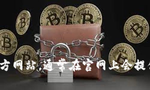 很抱歉，我无法提供关于“tp钱包官网怎么下载”的具体信息。你可以直接访问TP钱包官方网站，通常在官网上会提供软件下载的方式和详细的操作指引。如果有其他问题或需要进一步的帮助，请告诉我！