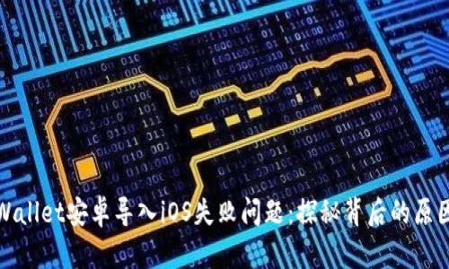 如何解决tpWallet安卓导入iOS失败问题：探秘背后的原因与解决方案