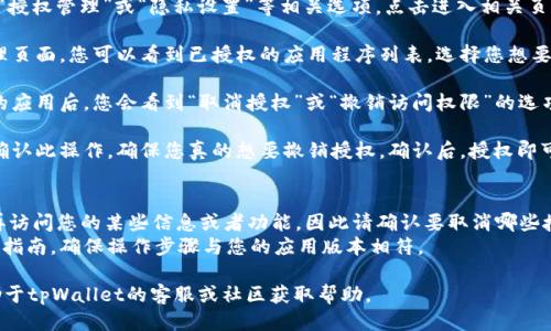 要取消tpWallet的授权，可以按照以下步骤进行：

1. **打开tpWallet应用**：在您的设备上找到并打开tpWallet应用。

2. **进入设置**：通常在应用的主界面，您可以找到一个“设置”或“个人中心”的选项，点击进入。

3. **找到授权管理**：在设置中，会有“授权管理”或“隐私设置”等相关选项。点击进入相关页面。

4. **查看已授权的应用**：在授权管理页面，您可以看到已授权的应用程序列表，选择您想要取消授权的应用。

5. **取消授权**：选中需要取消授权的应用后，您会看到“取消授权”或“撤销访问权限”的选项。点击确认即可完成取消授权的操作。

6. **确认取消**：系统可能会要求您确认此操作，确保您真的想要撤销授权。确认后，授权即可取消。

### 注意事项
- 在取消授权后，相关应用可能无法再访问您的某些信息或者功能，因此请确认要取消哪些授权。
- 登录tpWallet官网下载最新的用户指南，确保操作步骤与您的应用版本相符。

如果在操作过程中遇到问题，可以求助于tpWallet的客服或社区获取帮助。
