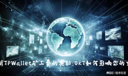 深入解析TPWallet矿工费的奥秘：OKT如何影响你的交易成本