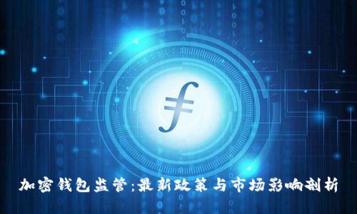 加密钱包监管：最新政策与市场影响剖析