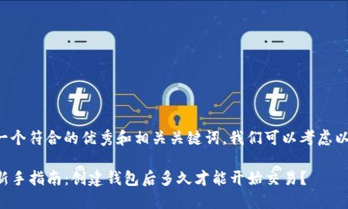 要创建一个符合的优秀和相关关键词，我们可以考虑以下内容：

TP钱包新手指南：创建钱包后多久才能开始交易？