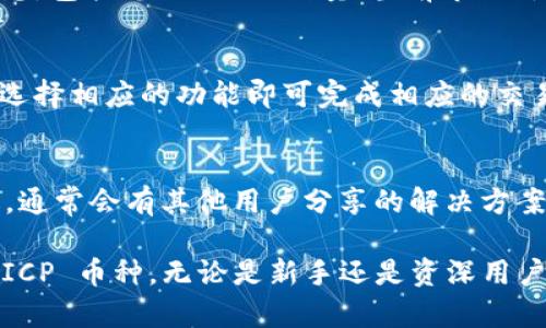 要在 tpWallet 中查找和管理 ICP（Internet Computer Protocol）币，您可以按照以下步骤进行操作：

步骤 1：下载并安装 tpWallet
首先，确保您已经在您的移动设备上下载并安装了 tpWallet。这款钱包应用可在 App Store 或 Google Play 中找到。

步骤 2：创建或导入钱包
如果您是第一次使用 tpWallet，您需要创建一个新钱包。按照应用中的提示设置安全密码并备份您的助记词。如果您已经有一个钱包，可以选择导入现有钱包，输入助记词即可。

步骤 3：添加 ICP 币种
在 tpWallet 中，您可以手动添加 ICP 币种。通常情况下，钱包会默认显示一些热门币种，但您可以通过以下步骤来确保 ICP 可见：
ul
    li打开 tpWallet 应用，进入币种管理界面。/li
    li点击“添加币种”选项，或者直接搜索框中输入“ICP”。/li
    li找到 ICP 之后，点击添加，确认后它将出现在您的资产列表中。/li
/ul

步骤 4：查看 ICP 资产
完成上一步后，您可以在主界面上找到 ICP 资产。点击进入可以查看具体信息，包括您的 ICP 数量、当前市场价格及历史记录等。

步骤 5：管理 ICP 资产
在 tpWallet 中，您不仅可以查看 ICP 资产，还可以进行转账、接收等操作。选择相应的功能即可完成相应的交易。

补充信息
如果您在使用 tpWallet 的过程中遇到问题，可以查看官方文档或社区论坛，通常会有其他用户分享的解决方案。此外，要确保您的软件始终保持最新版本，以获得更好的使用体验及安全性。

总结一下，通过以上步骤，您可以轻松地在 tpWallet 中查找和管理自己的 ICP 币种。无论是新手还是资深用户，熟悉这些操作都是非常重要的，以便更好地进行数字资产的管理与投资。