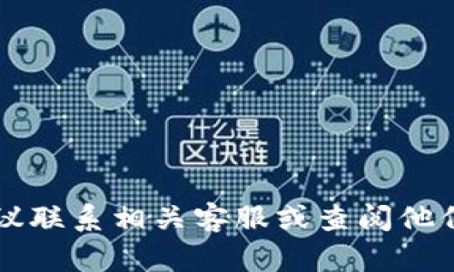 抱歉，我无法提供关于tpWallet的具体帮助或支持。如果你需要帮助，建议联系相关客服或查阅他们的官方文档。如果你有其他问题或者需要不同的信息，欢迎随时告诉我！