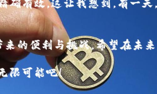 数字钱包与小额贷款的完美结合：开启你的金融自由之路

数字钱包, 小额贷款, 金融科技/guanjianci

引言
在这个数字化快速发展的时代，传统金融服务方式正在被颠覆和重塑。尤其是数字钱包和小额贷款的结合为我们的日常金融活动带来了全新的体验。作为一个热爱探索新事物的人，我在这条道路上也经历了不少，今天就让我来和大家分享一下数字钱包和小额贷款的那些事。

数字钱包的兴起
你是否还记得小时候随身带着厚厚的钱包？那时的我总是担心零钱丢失或是在某个重要时刻找不到现金。如今，随着数字钱包的普及，这种困扰已经成为了历史。我自己使用的数字钱包，不仅可以方便地存储现金，还能随时随地完成各类支付，让我的生活彻底“无现金化”。

数字钱包的实用价值在于它的便捷性和安全性。通过手机应用进行支付，用户只需扫二维码或输入密码即可完成交易。这种方式不仅节省了时间，还降低了现金丢失的风险。更重要的是，许多数字钱包提供了交易记录的功能，让我们的消费一目了然，方便进行支出管理。

小额贷款的崛起
说到小额贷款，我的第一反应就是它带来的金融包容性。尤其是在我读大学时，由于经济有限，常常需要零用钱来应对突发状况。在某次遭遇意外支出时，我接触到了小额贷款。这是一种方便快捷的信贷方式，帮助我解决了生活中的燃眉之急。

相较于传统贷款，小额贷款通常手续简便、审批迅速，非常适合个人和小微企业的资金需求。通过数字钱包，这种贷款方式变得更加触手可及。用户只需在手机上填写相关信息，便能在短时间内获取资金，有时候这笔贷款甚至在几分钟内到账。

数字钱包与小额贷款的完美结合
我认为数字钱包和小额贷款的结合，恰如其分地解决了许多人在财务管理中的痛点。如今，许多数字钱包平台都已开始推出小额贷款功能，有时我甚至在支付时会看到相关的贷款推荐服务。回想起我使用过的一个数字钱包，它的贷款申请流程非常简便，审批速度快得让我感到惊喜。

这一结合给用户带来了极大的便利。比如，当我发现自己在月底缺乏现金时，只需在数字钱包中申请小额贷款，几分钟后便能获得所需资金。这使得我再也不必因经济压力烦恼，同时也让我对金钱的管理更加灵活。

使用体验中的个性化观点
在使用数字钱包和小额贷款的过程中，我时常会反思自己的消费习惯和理财方式。很多时候，数字钱包的便利让我不知不觉中增加了消费，我开始意识到，过度依赖便捷的支付工具会造成不必要的支出。

因此，我尝试结合使用数字钱包的交易记录功能来进行自我约束，制定每月的消费计划。这一改变让我感受到了一种从未有过的掌控感。虽然时不时的融资也给予了我便利，但理智消费依然是理财的根本。我希望各位朋友在享受数字钱包与小额贷款带来的便利时，也能时刻保持理智，不被消费潮流左右。

未来的数字金融
展望未来，我相信数字钱包与小额贷款将继续对我们的生活产生深远影响。随着金融科技的不断发展，数字钱包将不仅仅是支付工具，恐怕还会变成用户日常财务管理的重要助手。

与此同时，小额贷款的不断也会进一步提升金融服务的可获得性。未来，可能会有更多智能算法与大数据分析的引入，使得贷款审批更加精确有效。这让我想到，有一天，或许我们只需通过简单的几次点击，就能获得与自己信用相匹配的贷款额度，真是让人期待。

结语
在这个数字时代，数字钱包与小额贷款的结合为我们的生活带来了翻天覆地的变化。回忆起自己的经历，我更深刻地体会到了这一变化带来的便利与挑战。希望在未来，我们能够更加理性地使用这些工具，去管理自己的财务，实现真正的金融自由。

总而言之，数字钱包的便捷与小额贷款的灵活，已经成为现代人生活中不可或缺的部分。让我们一起拥抱这场金融革命，享受它所带来的无限可能吧！