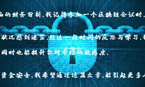   区块链钱包资金跟踪：保护你的资产安全，掌握财务自由！ / 

 guanjianci 区块链, 钱包, 资金跟踪 /guanjianci 

引言：数字时代的新挑战
在这个数字化飞速发展的时代，区块链技术逐渐被更多人所接受和应用。想想看，十年前我们还在为在线购物输入信用卡信息而感到焦虑，而今天，我们已经能够使用区块链钱包进行快速、安全的交易。然而，随着加密货币的普及，资产安全和财务追踪成为了更加迫切的问题。这让我想起了我小时候，看到父母为管理家庭开支而烦恼的情景。今天，类似的事情发生在数字资产的管理上，区块链钱包资金跟踪的必要性愈发明显。

区块链钱包的概念与作用
在深入探讨如何对区块链钱包进行资金跟踪之前，我们首先来了解一下区块链钱包的基本概念。简单来说，区块链钱包就像你在数字世界中的银行账户，它允许你存储、接收和发送加密货币。与传统银行账户不同的是，区块链钱包不仅需要一个“地址”来接收资金，更需要一个密钥来保护你的资产安全。

记得第一次接触比特币时，我睡前都在想：“这东西可靠吗？”听听专家的解读，总是觉得有点遥不可及。如今，区块链钱包的多样性使得管理个人资产变得更加灵活，但随之而来的是对资金跟踪的需求。如何有效跟踪区块链钱包中的资金流动，确保掌握自己的经济状况？这就是我们今天要讨论的内容。

为什么要跟踪资金流动？
跟踪资金流动的意义，不仅在于了解你的资产在哪些地方进出，更在于防范潜在的风险。我的一个朋友就在某次投资中经历了资金被盗的惨痛经历，整个钱包的安全意识因为一次交易的疏忽而失去了全部。正因为如此，我们必须认真对待资金跟踪的工作。

从用户的角度来看，资金跟踪可以帮助我们：  
1. 了解自己的投资收益：通过跟踪资金流动，我们可以评估不同投资组合的表现，做出更有根据的决策。  
2. 识别异常交易：如果发现资金流出异常，就可以及时报警，保护我们的资产安全。  
3. 合理规划税务：一些国家开始对加密货币交易缴税，准确的资金记录能帮助我们做好相关准备，避免走上法律的边缘。

资金跟踪的方法与工具
现在市面上有很多工具和平台可以帮助我们进行资金跟踪。作为一个普通用户，我会更倾向于选择简单易用且功能齐全的工具。下面我就分享一些比较受欢迎的方法和工具：

h41. 区块链浏览器/h4
区块链浏览器（如Etherscan、Blockchain.com等）是追踪特定区块链地址交易的最佳工具。通过这些工具，你可以输入钱包地址，查看与之相关的所有交易记录，包括收入、支出和时间戳等信息。我还记得第一次用区块链浏览器查看我的比特币地址时，那种兴奋感几乎要让我跳起来！

h42. 钱包集成工具/h4
一些钱包应用本身就集成了资金跟踪功能，能够自动记录所有交易并生成报告。这种方式简化了用户的操作，减少了人为出错的概率。例如，Trust Wallet和Coinomi都是允许用户查看余额和交易记录的跨平台数字钱包。我常常在使用这些钱包时感到惊喜，因为所有信息一目了然，根本用不着手动记录。

h43. 财务管理软件/h4
对于那些进行大量交易的人来说，财务管理软件（如Koinly和CryptoTrader.Tax）可以协助用户有效追踪所有资产流动，并帮助他们生成税务报告。这类工具虽然相对复杂，但能够提供更全面的财务分析。我记得参加一个区块链会议时，听到一个资深投资者分享他的资本运作经验时，他提到如何通过这种软件来税务计划，所有人都听得入神，大家都想知道他是如何做到的。

个人经验与建议
在使用区块链钱包进行资金跟踪的过程中，我个人的感受是：越早开始跟踪资金流动，越能在以后的交易中做到心中有数。初入这个领域时，我的交易记录非常杂乱，导致一度对于资产的真实状况感到迷茫。经过一段时间的反思与学习，我逐渐意识到，良好的记录能让我做出更大的投资决策，甚至还可以避免不必要的损失。

我强烈建议每个用户都要定期进行资金跟踪，尤其是在进行大额度交易时。设定固定的时间，记录下每一笔收入和支出，之后利用工具进行汇总和分析。这样不仅能让你掌握自己的资金流动，同时也能提升你对市场的敏感度。

结束语：财务自由的第一步
在这个信息量爆炸的时代，区块链钱包的资金跟踪不仅是一个技术操作，更是每个人迈向财务自由的第一步。你有能力掌握自己的资产，获得投资收益的同时，也要时刻保持警醒，确保自己的资金安全。我希望通过这篇文章，能引起更多人对区块链钱包资金跟踪的重视。未来属于那些能够明智管理自己资产的人，愿你我共同前行，走向更加美好的未来！