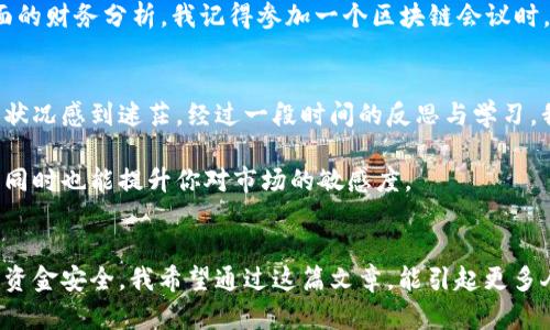   区块链钱包资金跟踪：保护你的资产安全，掌握财务自由！ / 

 guanjianci 区块链, 钱包, 资金跟踪 /guanjianci 

引言：数字时代的新挑战
在这个数字化飞速发展的时代，区块链技术逐渐被更多人所接受和应用。想想看，十年前我们还在为在线购物输入信用卡信息而感到焦虑，而今天，我们已经能够使用区块链钱包进行快速、安全的交易。然而，随着加密货币的普及，资产安全和财务追踪成为了更加迫切的问题。这让我想起了我小时候，看到父母为管理家庭开支而烦恼的情景。今天，类似的事情发生在数字资产的管理上，区块链钱包资金跟踪的必要性愈发明显。

区块链钱包的概念与作用
在深入探讨如何对区块链钱包进行资金跟踪之前，我们首先来了解一下区块链钱包的基本概念。简单来说，区块链钱包就像你在数字世界中的银行账户，它允许你存储、接收和发送加密货币。与传统银行账户不同的是，区块链钱包不仅需要一个“地址”来接收资金，更需要一个密钥来保护你的资产安全。

记得第一次接触比特币时，我睡前都在想：“这东西可靠吗？”听听专家的解读，总是觉得有点遥不可及。如今，区块链钱包的多样性使得管理个人资产变得更加灵活，但随之而来的是对资金跟踪的需求。如何有效跟踪区块链钱包中的资金流动，确保掌握自己的经济状况？这就是我们今天要讨论的内容。

为什么要跟踪资金流动？
跟踪资金流动的意义，不仅在于了解你的资产在哪些地方进出，更在于防范潜在的风险。我的一个朋友就在某次投资中经历了资金被盗的惨痛经历，整个钱包的安全意识因为一次交易的疏忽而失去了全部。正因为如此，我们必须认真对待资金跟踪的工作。

从用户的角度来看，资金跟踪可以帮助我们：  
1. 了解自己的投资收益：通过跟踪资金流动，我们可以评估不同投资组合的表现，做出更有根据的决策。  
2. 识别异常交易：如果发现资金流出异常，就可以及时报警，保护我们的资产安全。  
3. 合理规划税务：一些国家开始对加密货币交易缴税，准确的资金记录能帮助我们做好相关准备，避免走上法律的边缘。

资金跟踪的方法与工具
现在市面上有很多工具和平台可以帮助我们进行资金跟踪。作为一个普通用户，我会更倾向于选择简单易用且功能齐全的工具。下面我就分享一些比较受欢迎的方法和工具：

h41. 区块链浏览器/h4
区块链浏览器（如Etherscan、Blockchain.com等）是追踪特定区块链地址交易的最佳工具。通过这些工具，你可以输入钱包地址，查看与之相关的所有交易记录，包括收入、支出和时间戳等信息。我还记得第一次用区块链浏览器查看我的比特币地址时，那种兴奋感几乎要让我跳起来！

h42. 钱包集成工具/h4
一些钱包应用本身就集成了资金跟踪功能，能够自动记录所有交易并生成报告。这种方式简化了用户的操作，减少了人为出错的概率。例如，Trust Wallet和Coinomi都是允许用户查看余额和交易记录的跨平台数字钱包。我常常在使用这些钱包时感到惊喜，因为所有信息一目了然，根本用不着手动记录。

h43. 财务管理软件/h4
对于那些进行大量交易的人来说，财务管理软件（如Koinly和CryptoTrader.Tax）可以协助用户有效追踪所有资产流动，并帮助他们生成税务报告。这类工具虽然相对复杂，但能够提供更全面的财务分析。我记得参加一个区块链会议时，听到一个资深投资者分享他的资本运作经验时，他提到如何通过这种软件来税务计划，所有人都听得入神，大家都想知道他是如何做到的。

个人经验与建议
在使用区块链钱包进行资金跟踪的过程中，我个人的感受是：越早开始跟踪资金流动，越能在以后的交易中做到心中有数。初入这个领域时，我的交易记录非常杂乱，导致一度对于资产的真实状况感到迷茫。经过一段时间的反思与学习，我逐渐意识到，良好的记录能让我做出更大的投资决策，甚至还可以避免不必要的损失。

我强烈建议每个用户都要定期进行资金跟踪，尤其是在进行大额度交易时。设定固定的时间，记录下每一笔收入和支出，之后利用工具进行汇总和分析。这样不仅能让你掌握自己的资金流动，同时也能提升你对市场的敏感度。

结束语：财务自由的第一步
在这个信息量爆炸的时代，区块链钱包的资金跟踪不仅是一个技术操作，更是每个人迈向财务自由的第一步。你有能力掌握自己的资产，获得投资收益的同时，也要时刻保持警醒，确保自己的资金安全。我希望通过这篇文章，能引起更多人对区块链钱包资金跟踪的重视。未来属于那些能够明智管理自己资产的人，愿你我共同前行，走向更加美好的未来！