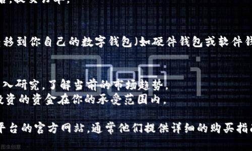 要购买TPT（通常指的是The Parent Trust或其他相关的代币或产品），可以按照以下步骤进行：

### 步骤一：选择交易平台
1. **选择合适的加密货币交易所**：选择一个你信任的、支持TPT的交易平台，如Binance、Coinbase、Gate.io等。查看这些平台的用户评价和安全性。
   
### 步骤二：注册账户
1. **注册账户**：如果你在所选的平台上还没有账户，需要填写一些基本信息进行注册，包括电子邮件地址、密码等。确保使用强密码以保护你的账户安全。

### 步骤三：进行身份验证
1. **身份验证**：大多数交易平台都需要身份验证。根据平台要求，提交相关身份证明文件，如护照或驾照，以及住址证明。这一步骤通常需要花费一些时间。

### 步骤四：充值资金
1. **存入资金**：注册并验证账户后，你需要充值资金。你可以选择使用法币（如美元、欧元等）或其他加密货币（如比特币、以太坊）进行充值。不同平台支持的充值方式有所不同。

### 步骤五：购买TPT
1. **查找TPT**：在交易平台的搜索功能中输入“TPT”，找到该代币的交易页面。
   
2. **选择购买量**：你可以选择一次性购买，也可以设置定投。输入你想购买的数量，确认交易。

3. **确认交易**：检查交易细节，包括费用和最终价格，确认无误后，提交订单。

### 步骤六：安全存储
1. **转移到钱包**：购买后，为了更好的安全性，建议将TPT代币转移到你自己的数字钱包（如硬件钱包或软件钱包）。

### 其他注意事项
- **了解市场动态**：建议在购买前对TPT市场和相关信息进行深入研究，了解当前的市场趋势。
- **风险警示**：加密货币市场波动性较大，投资需谨慎。确保你投资的资金在你的承受范围内。

如果你需要更具体的信息或详细的步骤，建议访问你选择的交易平台的官方网站，通常他们提供详细的购买指南。希望这些信息能帮助你顺利购买TPT！