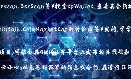 要找到tpWallet的合约地址，你可以按照以下步骤进行：

### 一、访问官方网站
1. **进入tpWallet的官方网站**：通常，钱包或区块链项目会在其官方网站上提供合约地址的信息。确保你在访问官方网站时，避免钓鱼网站。

### 二、查阅社交媒体和社区
2. **关注社交媒体**：tpWallet可能在其官方的社交媒体上（如Twitter、Telegram、Reddit等）发布合约地址。你可以查看这些平台的信息，确保该信息的真实性。

### 三、使用区块链浏览器
3. **利用区块链浏览器**：可以通过区块链浏览器（如Etherscan、BscScan等）搜索tpWallet，查看其合约地址。请确认你选择的浏览器是与该代币相关的网络对应的。

### 四、社区讨论
4. **参与社区讨论**：在相关的区块链社区或论坛（如Bitcointalk、CoinMarketCap的讨论区等）发问，常常会有其他用户提供帮助。

### 五、查看开源代码
5. **查看GitHub等开源平台**：如果tpWallet是一个开源项目，可能会在GitHub等平台上发布相关代码和信息，通常在README文件或文档中会提到合约地址。

通过这些方法，你应该能找到tpWallet的合约地址。同时，务必小心，以免遇到假冒的信息或合约。在进行任何交易之前，请确保信息的准确性和来源的可信度。