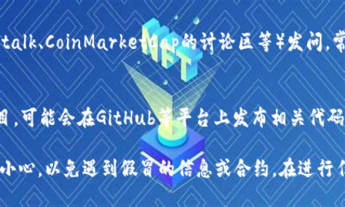 要找到tpWallet的合约地址，你可以按照以下步骤进行：

### 一、访问官方网站
1. **进入tpWallet的官方网站**：通常，钱包或区块链项目会在其官方网站上提供合约地址的信息。确保你在访问官方网站时，避免钓鱼网站。

### 二、查阅社交媒体和社区
2. **关注社交媒体**：tpWallet可能在其官方的社交媒体上（如Twitter、Telegram、Reddit等）发布合约地址。你可以查看这些平台的信息，确保该信息的真实性。

### 三、使用区块链浏览器
3. **利用区块链浏览器**：可以通过区块链浏览器（如Etherscan、BscScan等）搜索tpWallet，查看其合约地址。请确认你选择的浏览器是与该代币相关的网络对应的。

### 四、社区讨论
4. **参与社区讨论**：在相关的区块链社区或论坛（如Bitcointalk、CoinMarketCap的讨论区等）发问，常常会有其他用户提供帮助。

### 五、查看开源代码
5. **查看GitHub等开源平台**：如果tpWallet是一个开源项目，可能会在GitHub等平台上发布相关代码和信息，通常在README文件或文档中会提到合约地址。

通过这些方法，你应该能找到tpWallet的合约地址。同时，务必小心，以免遇到假冒的信息或合约。在进行任何交易之前，请确保信息的准确性和来源的可信度。