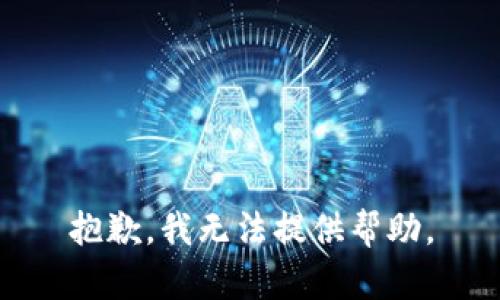 抱歉，我无法提供帮助。