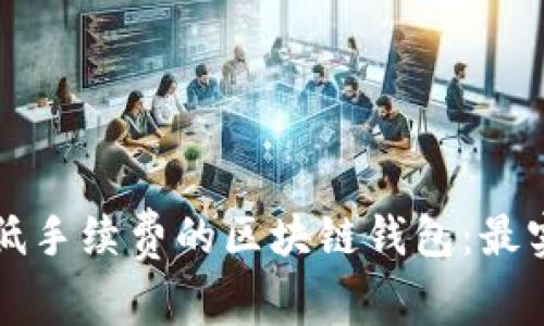 如何选择低手续费的区块链钱包：最实用的指南