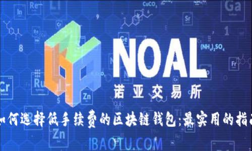 如何选择低手续费的区块链钱包：最实用的指南