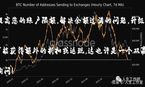 对于钱包数字满了的情况，通常指的是在某些数字钱包或者支付平台上，账户的余额达到了上限。这种情况下，您可能需要进行一些操作来取消或减少账户的余额。以下是一些通用的解决方案，您可以尝试看看：

1. 提现到银行账户
首先，您可以选择将钱包中的余额提现到您的银行账户。这通常是解决钱包余额过满的最直接的方法。登录您的钱包应用，找到“提现”或“转账”的选项，按照提示将余额转入您的银行账户。这一步骤通常需要绑定您的银行卡，并根据系统提示进行操作。

2. 购买商品或服务
如果您的余额过满且无法提现，您可以考虑使用这些余额购买商品或服务。许多数字钱包提供了在线购物、支付账单或支付服务的功能。您可以在应用内浏览商家，选择您感兴趣的商品进行购买，这样不仅可以减少钱包余额，还能满足您的购物需求。

3. 转账给朋友或家人
如果您无法提现或不想直接购买商品，您可以考虑将余额转账给朋友或家人。这种方式不仅能帮助您减少余额，同时也能在朋友或家人之间分享资源。确保您了解对方的账户信息，并确认转账金额，以免出现错误。

4. 联系客服
如果以上方法都未能解决您的问题，您可以尝试联系钱包的客服支持团队。客服工作人员可能会提供更多解决方案，帮助您处理账户余额过满的问题。通常可以在钱包应用的“帮助”或“联系客服”选项中找到相关信息。

5. 考虑升级账户类型
有些数字钱包平台提供了不同的账户类型和级别。您可以查看该平台是否提供升级账户的选项，以便提高您的账户限额，解决余额过满的问题。升级账户可能需要提供相关的个人信息或认证，详细了解后再做决定。

6. 参与优惠活动或返现
某些钱包平台会定期推出优惠活动。在参与活动时，将余额使用于促销商品，您不仅可以消耗余额，还可能获得额外的折扣或返现。这也许是一个双赢的策略。

希望以上几种方法能够帮助您解决钱包数字满了的困扰。如果还有其他具体的问题或情况，欢迎继续询问！