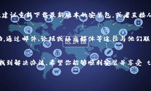 如果你在安装 tpWallet 的时候遇到问题，可能有多个原因。这些问题可能涉及到你的设备、网络连接、或者是应用本身的兼容性等等。下面我们来详细分析一下可能的原因以及对应的解决方案，希望能够帮助你顺利安装 tpWallet。

1. 检查设备兼容性
首先，你需要确认你的设备是否支持 tpWallet。tpWallet 对操作系统的版本有一定要求，如果你的设备系统过旧，比如 Android 版本低于 5.0 或 iOS 版本低于 11，那么你就可能无法安装这个应用。

2. 网络连接问题
安装应用需要稳定的网络连接。如果你的 Wi-Fi 或数据网络不稳定，可能会导致安装失败。可以尝试切换不同的网络，看看能否顺利安装应用。

3. 存储空间不足
另外，检查一下你的设备存储空间。如果存储空间不足，安装过程可能会中断，建议清理一些不必要的文件或应用来释放空间。

4. 应用商店问题
如果你是从官方的应用商店下载 tpWallet，可能会遇到商店本身的问题。可以尝试重新启动你的设备，或者等待一段时间后再次尝试。

5. 地域限制
有些应用可能会对某些地区的用户进行限制。如果你在某个国家或地区无法下载 tpWallet，可以尝试使用 VPN 来改变你的地理位置，然后再进行下载。

6. 安全设置问题
检查一下你的设备安全设置。某些设备对未知来源的应用安装有严格限制，如果你从非官方渠道下载的 tpWallet 可能会被阻止安装。你可以在设置中找到“安全”选项，允许安装来自未知来源的应用。

7. 应用损坏或过时
如果你已经下载了 tpWallet，但在安装时出现问题，可能是因为应用文件损坏或者版本过时。建议重新下载最新版本的安装包，或者直接从应用商店更新。

8. 联系客服
如果以上步骤都没有解决你的问题，最后的办法就是联系 tpWallet 的客服，寻求专业的帮助。通过邮件、论坛或社交媒体等途径与他们联系，通常能够得到及时的反馈和解决方案。

总结
在安装 tpWallet 的过程中，可能会遇到各种问题，但只要按照上述几点逐一排查，通常都能找到解决办法。希望你能够顺利安装并享受 tpWallet 带来的便利与乐趣。

如果你还有其他问题，欢迎随时询问！