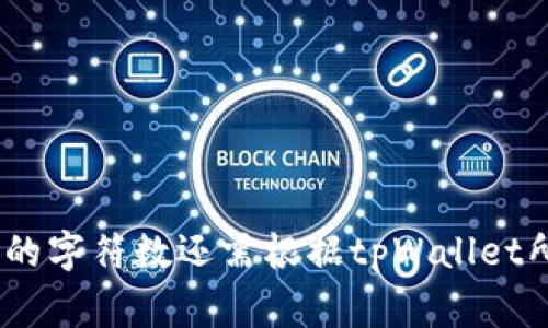 tpWallet的地址通常由一串字符组成，具体长度取决于区块链的设计。对于许多加密货币钱包地址，长度可能在26到42个字符之间。不过，具体的字符数还需根据tpWallet所使用的区块链类型来确定。一般来说，您可以在tpWallet的官方网站或者相关文档中找到详细信息。如果您还有其他具体问题，欢迎随时询问！