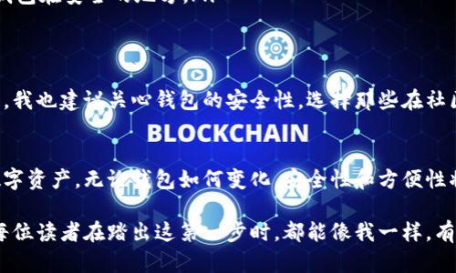 区块链钱包的划分：门类与功能的全景探讨

区块链钱包, 数字资产, 安全性/guanjianci

引言：区块链钱包的重要性
随着数字货币的快速发展，区块链钱包在我们的日常生活中扮演着越来越重要的角色。想象一下，当我第一次接触比特币时，心中充满了好奇与忐忑。我并不是一个技术迷，甚至在电脑操作上也不算灵光，但数字资产的前景吸引着我。然而，让我真正踏上这条路的是一种迫切的需求，那就是了解怎样安全地存储与管理我的数字资产。

第一部分：区块链钱包的基本分类
区块链钱包大致可以分为热钱包和冷钱包。这两者的划分主要是基于其连网的状态。
ul
    listrong热钱包/strong：这些钱包通常是联网的，适合频繁交易的用户。我还记得我第一次使用一个热钱包交易比特币时，虽然心跳加速，但方便的操作让我对这个世界充满了向往。常见的热钱包有手机应用、网页钱包等，它们的优点是使用方便、快捷，但安全性相对较低。/li
    listrong冷钱包/strong：这种钱包不与互联网直接连接，通常以硬件的形式存在，像是闪存驱动器或专门的硬件钱包。几年前，我购买了一个冷钱包，那时我仍然对数字货币的安全性存有疑虑，而冷钱包让我感到安心。虽然它们操作相对复杂，但能够极大提高资产安全性。/li
/ul

第二部分：钱包的功能性分类
除了热钱包和冷钱包的基本划分，区块链钱包还可以根据其功能进行细分：
ul
    listrong多币种钱包/strong：这些钱包支持多种数字货币的存储与管理。对于像我一样拥有多种数字资产的用户，这种钱包提供了极大的便利。/li
    listrong单币种钱包/strong：这些钱包仅支持单一数字货币，适合专注于某种特定数字资产的用户。如果你只是买一些比特币，单币种钱包可能会让你体验更为简化的操作。/li
    listrong托管钱包/strong：这些钱包是由第三方服务提供支持，用户将数字资产托管给服务提供商。虽然使用方便，但这就需要选择一个可靠的服务商，否则可能面临风险。/li
    listrong非托管钱包/strong：用户自己控制私钥，自主管理资产。这样的独立性让我感到了一种控制感，允许我对我的数字货币有更多的掌控。/li
/ul

第三部分：钱包的安全性
在选择区块链钱包时，安全性一直是我的优先考虑因素。在这一方面，不同类型的钱包提供了不同级别的保护。
ul
    listrong热钱包的安全挑战/strong：由于热钱包连接网络，相对容易受到黑客攻击。但一些热钱包提供了双重身份验证等安全措施，可以一定程度上降低风险。/li
    listrong冷钱包的安全优势/strong：冷钱包由于离线储存，极大地减少了被攻击的机会。我每次进行资产转移都十分小心，确保我的硬件钱包在安全的地方。/li
/ul

第四部分：选择钱包的个人建议
选择钱包时，我通常会考虑自己的实际需求和使用频率。对于日常交易，热钱包无疑是一个不错的选择，但随时需要用冷钱包来存储大部分资产。我也建议关心钱包的安全性，选择那些在社区中口碑良好的钱包，以降低风险。

结论：未来的区块链钱包
随着区块链技术的发展，钱包的形式和功能也在不断演变。我相信未来会出现更多创新的钱包选择，它们将能更好地服务于我们，保护我们的数字资产。无论钱包如何变化，安全性和方便性将永远是我们选择的关键。

通过这次深入的分析，我对区块链钱包有了更全面的认识。在杂乱的数字资产世界中，找到适合自己的钱包，无疑为我带来了安心与便捷。希望每位读者在踏出这第一步时，都能像我一样，有所收获，安全而自信地管理自己的数字财富。
