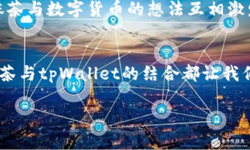 抹茶与tpWallet的碰撞：区块链金融的新风口
抹茶, tpWallet, 区块链, 数字货币/guanjianci

抹茶的魅力：不仅仅是一种味道
抹茶，这种源自日本的绿茶粉，不仅是一种饮品，更是一种文化的象征。从传统的茶道到现代的抹茶拿铁，它已经渗透到我们的生活中，成为了社交媒体上的流行元素。不仅是美味，它的颜色、香气以及背后的故事，都让人沉醉。而如今，抹茶不仅在茶杯中闪耀，更与科技的前沿——区块链，结合在了一起。

tpWallet的强劲崛起
首先，让我们简要了解一下tpWallet。作为一款专注于数字货币交易和管理的钱包应用，tpWallet致力于为用户提供一个安全、便捷的数字资产管理平台。无论是新手还是资深玩家，都能在这里找到适合自己的数字货币交易解决方案。其便捷的界面、快速的交易速度，及对多种币种的支持，让tpWallet在竞争激烈的市场中脱颖而出。

抹茶与tpWallet的联手：咖啡与技术的完美融合
那么，抹茶与tpWallet之间是什么样的关系呢？区块链金融正在迅速发展，抹茶作为一种跨国文化符号，通过与tpWallet这样的数字钱包平台的合作，为用户提供了更多元化的服务。实际上，这种跨界合作就像将抹茶的清香与技术的凉意结合在一起，产生了意想不到的化学反应。

文化碰撞：从茶道到区块链
说起抹茶，首先想到的一定是它的文化底蕴。日本的茶道，不仅是一种饮品，更是一种心灵的体验；而区块链，作为数字经济的新基建，又何尝不是一场技术与理念的革命？这两者在某种程度上的结合，实际上反映了现代人与传统文化之间的不断碰撞与融合。

经济模式的创新：数字货币交易背后的抹茶
随着数字货币逐渐被大众接受，越来越多的商家开始将其作为支付方式，抹茶店也不例外。当抹茶与tpWallet结合时，消费者可以通过tpWallet直接支付抹茶产品的费用，这简直是颠覆了传统的支付方式。想象一下，忙碌的你在路上遇到一家抹茶店，掏出手机，轻松付款，就可以享受到当场制作的抹茶冰淇淋。这种便捷，不正是我们追求的生活方式吗？

技术的安全性：区块链为数字货币保障
在谈到数字货币时，安全性总是一个重大的考量。tpWallet利用区块链技术为用户的资产提供了多层保障。每一笔交易都在区块链上留下不可篡改的记录，这不仅增强了对用户的信任，也为整个金融生态提供了坚实的基础。想想看，以前我们用现金支付，还需担心是否会被假钞欺骗，而如今在tpWallet这样的数字钱包中，透明性与安全性大大提升，极大地提升了用户的支付体验。

领略抹茶与数字货币的潮流
抹茶的色彩斑斓，既是味觉的享受，也是视觉的盛宴，而tpWallet则是带你进入数字货币的世界，让你体验前所未有的交易乐趣。这就像是你手里拿着奶茶，而身边的朋友正用抹茶与数字货币的想法互相激发创意，在这个过程中，科技与传统交织碰撞，碰撞出新时代的火花。

总结：抹茶与tpWallet的未来展望
展望未来，当我们将抹茶文化深入到更多的生活领域时，tpWallet也将在这场饮茶与交易的革命中继续发挥重要作用。无论是在便捷的支付方式上，还是在提升用户体验上，抹茶与tpWallet的结合都让我们看到了无限的可能性。在数字货币和传统文化不断融合的时代，未来会出现怎样的创新，或许才是最令人期待的。

总之，抹茶与tpWallet的结合，不仅是对文化的挖掘与创新，更是对未来生活方式的前瞻性探索。让我们拭目以待，这场文化与科技的盛宴将如何继续发展...