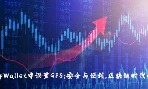 如何在tpWallet中设置GPS：安全与便利，区块链时代的新选择