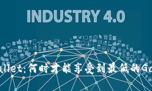 tpWallet：何时才能享受到最低的Gas费？