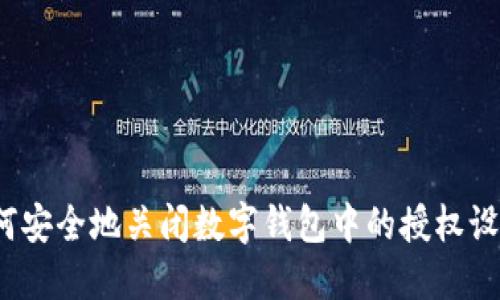 如何安全地关闭数字钱包中的授权设置？