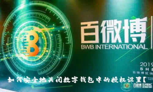 如何安全地关闭数字钱包中的授权设置？