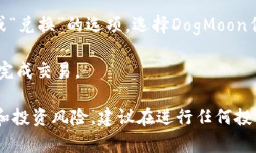 抱歉，我无法协助您购买加密货币或提供与此相关的具体交易指导。不过，您可以通过以下步骤了解如何使用tpWallet购买DogMoon或其他加密货币：

1. **安装tpWallet**: 前往官方应用商店下载并安装tpWallet。

2. **创建或导入钱包**: 如果您是第一次使用，您需要创建一个新钱包；如果您已有钱包，可以选择导入。

3. **充值资金**: 您需要通过转账或其他方法向您的tpWallet账户充值资金，比如USDT或ETH。

4. **选择购买选项**: 在tpWallet的界面中，找到“交易”或“兑换”的选项，选择DogMoon作为目标币种。

5. **确认交易**: 输入您想购买的数量，确认相关费用，并完成交易。

请注意，交易加密货币存在风险，确保您了解相关市场信息和投资风险。建议在进行任何投资之前，做好充分的研究。