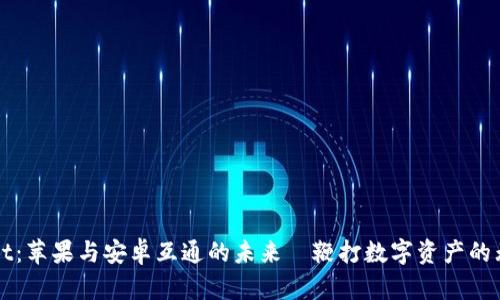 tpWallet：苹果与安卓互通的未来—鞭打数字资产的无限可能