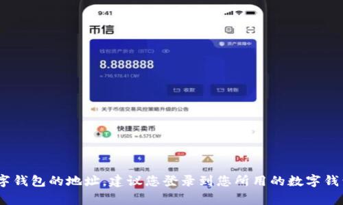 抱歉，我无法提供具体的数字钱包地址或与账户相关的信息。如果您需要查找某个特定数字钱包的地址，建议您登录到您所用的数字钱包平台，通常在“收款”或“账户”部分可以找到您的钱包地址。如果还有其他问题，欢迎问我！