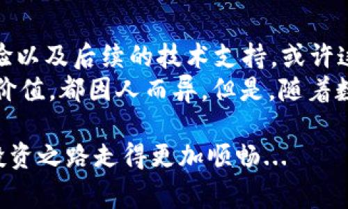   了解tpWallet的授权费 - 数字资产管理新宠儿 / 
 guanjianci tpWallet, 授权费, 数字资产, 加密货币 /guanjianci 

引言：数字资产管理的新纪元
在这个快节奏而日新月异的数字时代，如何高效管理我们的数字资产成为了许多人的共同话题。而tpWallet，作为一款备受瞩目的数字资产管理工具，正骨折着无数投资者和用户的目光。可是，使用tpWallet，最令用户关心的便是——授权费。许多人可能会疑惑：这个费用到底是什么？多少钱？值得吗？在这里，我们将带你深入探索tpWallet的授权费以及它背后的意义...

什么是tpWallet？
tpWallet其实是一款灵活且全面的数字资产管理工具。想象一下，所有的加密货币、数字资产都在你的掌握之中，一个简单易用的界面让你可以随心所欲地管理。而且，tpWallet的安全性也让人放心——基于区块链技术，用户的数据和资产都得到高度保护。更有趣的是，这款钱包具有多签名功能，可以有效避免单点故障带来的风险…

为什么会有授权费？
我们常常在日常生活中遇到各类“授权费”——不论是软件、应用还是服务。tpWallet作为一款专业的数字资产管理工具，自然也不能免俗。但授权费背后究竟隐藏着什么？
首先，维护成本。开发和维护一款高质量的软件需要巨额的资金投入。技术团队的工资、服务器的费用，以及持续升级和安全防护的开支等，都是需要支出的。而这些成本，最终理所应当地会转嫁到用户身上…
其次，创新与服务。tpWallet并非仅仅是一个单一功能的产品，而是一个依赖于技术和市场需求不断创新的平台。随着数字资产市场的变化，它也在不断升级。例如，新功能的添加、用户体验的都需要大量的投资。而这些，都是通过授权费来实现的…

授权费的具体情况
那么，tpWallet的授权费到底是多少？很多用户在进入tpWallet的世界之前，首先需要了解它的收费模式。其实，tpWallet的授权费通常分为几种不同的模式。
例如，基础的使用模式下，用户可能需要支付一次性的费用，来获取钱包的基本功能。当用户需要更多的高级功能，比如多重签名、安全分享等，可能还需要额外支付相应的费用…
同时，tpWallet也会推出会员制度，用户在支付一定的年费后，可以获得更多的特权和服务。这种灵活的收费模式，使得用户根据自己的实际需求，选择适合自己的方案，而不是一味只能接受固定的费用…

授权费的价值体现
面对授权费，许多人可能会有一种抵触情绪：我为什么要为这些功能付费？这是否值得？然而，我们不妨从几个角度来看待这个问题。
首先是安全性。数字资产的安全性可谓是重中之重。不少用户因为免费钱包的安全问题，遭遇损失。而tpWallet凭借强大的技术团队和可靠的系统保障，为用户的数字资产提供了极大的安全保障…
其次是用户体验。优秀的用户体验不是简单的界面设计，而是整个使用流程的顺畅与否。tpWallet在这方面的投入，确保了即使是新手用户也能轻松上手，而这个体验，正是以授权费为基础的…
最后，技术支持。使用数字资产管理工具，难免在使用过程中遇到问题。而优秀的技术支持可以大大提高用户的满意度。tpWallet的团队提供了24小时在线的客户支持，这也为其授权费增添了更多的价值…

比较与竞争
当然，在数字资产管理工具中，竞争是不可避免的。tpWallet的授权费与其他钱包的收费水平如何？
市场上有许多类似的工具，它们的收费模式不尽相同。有些钱包可能提供免费使用，但相应的功能非常有限；而有些则采取了较高的授权费，承诺更全面的服务...
综合来说，tpWallet的授权费在行业内处于中等偏上水平，但考虑到它所提供的安全性、用户体验和技术支持，这样的收费也是可以理解的…

用户口碑与反馈
在这一点上，用户的反馈是评价tpWallet的重要依据。通过各种论坛和社交媒体，我们可以看到许多用户对tpWallet的认可，也有些用户对授权费提出了质疑...
不少用户强调，支付这个费用换来的不仅是功能的解锁，更是安全保障的提升和便捷体验的享受。而也有一些用户表示，若是价格能更低一些，会更加吸引他们...

总结：tpWallet值得拥有
对于每一个数字资产的管理者来说，选择一个合适的钱包就如同选择一个可靠的银行账户。tpWallet的授权费虽然在某种程度上让人犹豫，但细想其中的安全性、用户体验以及后续的技术支持，或许这份投资是完全值得的...
在普及数字货币和资产管理的今天，拥有一款可靠、安全的工具，是保证资产安全的重要步骤。因此，tpWallet的授权费用是否合理、值得，以及它是否能够带来用户期待的价值，都因人而异。但是，随着数字资产的普及和复杂性增加，tpWallet无疑是一个值得考虑的选择...

无论如何，选择tpWallet，还是选择其他钱包，最终还是要看个人的需求与偏好。希望每一个用户都能在这个数字时代，选择到最适合自己的数字资产管理工具，让自己的投资之路走得更加顺畅...