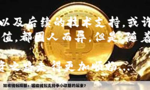   了解tpWallet的授权费 - 数字资产管理新宠儿 / 
 guanjianci tpWallet, 授权费, 数字资产, 加密货币 /guanjianci 

引言：数字资产管理的新纪元
在这个快节奏而日新月异的数字时代，如何高效管理我们的数字资产成为了许多人的共同话题。而tpWallet，作为一款备受瞩目的数字资产管理工具，正骨折着无数投资者和用户的目光。可是，使用tpWallet，最令用户关心的便是——授权费。许多人可能会疑惑：这个费用到底是什么？多少钱？值得吗？在这里，我们将带你深入探索tpWallet的授权费以及它背后的意义...

什么是tpWallet？
tpWallet其实是一款灵活且全面的数字资产管理工具。想象一下，所有的加密货币、数字资产都在你的掌握之中，一个简单易用的界面让你可以随心所欲地管理。而且，tpWallet的安全性也让人放心——基于区块链技术，用户的数据和资产都得到高度保护。更有趣的是，这款钱包具有多签名功能，可以有效避免单点故障带来的风险…

为什么会有授权费？
我们常常在日常生活中遇到各类“授权费”——不论是软件、应用还是服务。tpWallet作为一款专业的数字资产管理工具，自然也不能免俗。但授权费背后究竟隐藏着什么？
首先，维护成本。开发和维护一款高质量的软件需要巨额的资金投入。技术团队的工资、服务器的费用，以及持续升级和安全防护的开支等，都是需要支出的。而这些成本，最终理所应当地会转嫁到用户身上…
其次，创新与服务。tpWallet并非仅仅是一个单一功能的产品，而是一个依赖于技术和市场需求不断创新的平台。随着数字资产市场的变化，它也在不断升级。例如，新功能的添加、用户体验的都需要大量的投资。而这些，都是通过授权费来实现的…

授权费的具体情况
那么，tpWallet的授权费到底是多少？很多用户在进入tpWallet的世界之前，首先需要了解它的收费模式。其实，tpWallet的授权费通常分为几种不同的模式。
例如，基础的使用模式下，用户可能需要支付一次性的费用，来获取钱包的基本功能。当用户需要更多的高级功能，比如多重签名、安全分享等，可能还需要额外支付相应的费用…
同时，tpWallet也会推出会员制度，用户在支付一定的年费后，可以获得更多的特权和服务。这种灵活的收费模式，使得用户根据自己的实际需求，选择适合自己的方案，而不是一味只能接受固定的费用…

授权费的价值体现
面对授权费，许多人可能会有一种抵触情绪：我为什么要为这些功能付费？这是否值得？然而，我们不妨从几个角度来看待这个问题。
首先是安全性。数字资产的安全性可谓是重中之重。不少用户因为免费钱包的安全问题，遭遇损失。而tpWallet凭借强大的技术团队和可靠的系统保障，为用户的数字资产提供了极大的安全保障…
其次是用户体验。优秀的用户体验不是简单的界面设计，而是整个使用流程的顺畅与否。tpWallet在这方面的投入，确保了即使是新手用户也能轻松上手，而这个体验，正是以授权费为基础的…
最后，技术支持。使用数字资产管理工具，难免在使用过程中遇到问题。而优秀的技术支持可以大大提高用户的满意度。tpWallet的团队提供了24小时在线的客户支持，这也为其授权费增添了更多的价值…

比较与竞争
当然，在数字资产管理工具中，竞争是不可避免的。tpWallet的授权费与其他钱包的收费水平如何？
市场上有许多类似的工具，它们的收费模式不尽相同。有些钱包可能提供免费使用，但相应的功能非常有限；而有些则采取了较高的授权费，承诺更全面的服务...
综合来说，tpWallet的授权费在行业内处于中等偏上水平，但考虑到它所提供的安全性、用户体验和技术支持，这样的收费也是可以理解的…

用户口碑与反馈
在这一点上，用户的反馈是评价tpWallet的重要依据。通过各种论坛和社交媒体，我们可以看到许多用户对tpWallet的认可，也有些用户对授权费提出了质疑...
不少用户强调，支付这个费用换来的不仅是功能的解锁，更是安全保障的提升和便捷体验的享受。而也有一些用户表示，若是价格能更低一些，会更加吸引他们...

总结：tpWallet值得拥有
对于每一个数字资产的管理者来说，选择一个合适的钱包就如同选择一个可靠的银行账户。tpWallet的授权费虽然在某种程度上让人犹豫，但细想其中的安全性、用户体验以及后续的技术支持，或许这份投资是完全值得的...
在普及数字货币和资产管理的今天，拥有一款可靠、安全的工具，是保证资产安全的重要步骤。因此，tpWallet的授权费用是否合理、值得，以及它是否能够带来用户期待的价值，都因人而异。但是，随着数字资产的普及和复杂性增加，tpWallet无疑是一个值得考虑的选择...

无论如何，选择tpWallet，还是选择其他钱包，最终还是要看个人的需求与偏好。希望每一个用户都能在这个数字时代，选择到最适合自己的数字资产管理工具，让自己的投资之路走得更加顺畅...