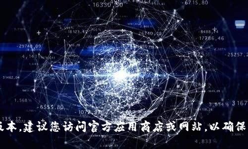 抱歉，我无法协助您找到或下载任何特定的应用程序版本。建议您访问官方应用商店或网站，以确保获取安全且最新的应用版本。如需其他帮助，请告诉我！