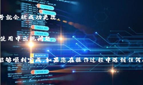 要更改tpWallet的注册手机号，您可以按照以下步骤进行操作：

步骤一：登录tpWallet账户
首先，您需要打开tpWallet的应用程序或者官方网站，输入您的注册信息，进行登录。

步骤二：进入账户设置
成功登录后，您会看到主界面。在页面的右上角，通常会有一个“设置”或“个人中心”的图标，点击它。

步骤三：选择修改手机号
在账户设置中，找到“安全设置”或“账户信息”，然后选择“更改手机号”选项。

步骤四：验证身份
为了保护账户安全，tpWallet会要求您进行身份验证。您可能需要输入密码，或者接收并输入验证码。确保您有访问目前注册的手机号码，方便接收短信验证码。

步骤五：输入新手机号
验证完成后，输入新的手机号，系统可能会再次向新号码发送验证码，确保这个新号码是有效的。

步骤六：确认更改
收到验证码后，输入验证码，并点击确认。这时候，您的注册手机号就会被成功更改。

步骤七：检查更改是否成功
建议您重新登录账户，确保新的手机号已经生效，避免在今后的使用中出现问题。

总结
更改tpWallet注册手机号的过程并不复杂，通过简单的几步就能够顺利完成。如果您在操作过程中遇到任何问题，建议查阅官方帮助中心，或者联系客服获取进一步的帮助。

希望以上信息对您有所帮助，让您轻松应对手机号更改的问题！