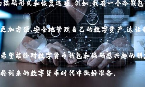 数字货币钱包编码通常指的是用于区分和识别不同数字货币钱包的地址或相关信息。在了解数字货币钱包编码之前，我们需要先了解一下什么是数字货币钱包。

什么是数字货币钱包
数字货币钱包是一个用于存储、管理和交易数字货币（如比特币、以太坊等）的软件程序或硬件设备。它能够生成和存储公钥和私钥，用户通过这些密钥来发送和接收数字货币。

数字货币钱包的编码形式
数字货币钱包的编码通常包括几个主要部分：
ul
    listrong地址（Address）：/strong 钱包的公钥经过哈希算法生成的字符串，类似于银行账户号码，是用户在区块链网络中接收资金的方式。/li
    listrong私钥（Private Key）：/strong 一组秘钥，允许用户访问和控制存储在其钱包中的数字资产。私钥应绝对保密，一旦泄露，可能导致资产被盗。/li
    listrong恢复短语（Recovery Phrase）：/strong 一组单词序列，用户可以用它来恢复钱包，通常由12个或24个单词组成。/li
/ul

钱包编码的实际应用
数字货币钱包编码的实用性不仅体现在技术层面，还在于它对于用户安全和便捷的影响。作为一个数字货币的投资者，我尝试过多种不同的钱包，深刻体会到了不同编码和格式的利弊。

我对区块链钱包的初体验
记得我第一次接触比特币时，购买了一些数字货币，最初对公钥和私钥的概念感到十分模糊。为了安全起见，我选择了一个推荐的数字货币钱包。创建钱包的时候，它给我生成了一串复杂的编码，这让我心中不免产生了疑惑：这串看似随机的字符，真的能保障我的资产安全吗？

私钥与安全
私钥是钱包中最重要的组成部分，就像一把钥匙，只有持有它的人才能进入钱包。我曾经因为对私钥的保管不当，差点失去了我所有的比特币。这次经历让我十分震惊，也让我深刻意识到作为数字货币持有者，安全性的重要性。

选择适合的钱包类型
在我的数字货币投资旅程中，我尝试了不同类型的钱包，包括热钱包和冷钱包。在选择钱包的时候，我格外关注钱包的编码形式和恢复选项。例如，我有一个冷钱包，虽然它的使用不够方便，但是它的私钥保存在离线环境中，安全性远远高于热钱包。

数字货币钱包编码的未来趋势
随着区块链技术的发展，数字货币钱包的编码方式也在不断演进。未来或许会有更先进的编码技术出现，使用户可以更加方便、安全地管理自己的数字资产。这让我回忆起了我在大学期间学习编程时，曾经一度希望能参与到这项技术的开发中来。

总结
数字货币钱包编码不仅仅是冷冰冰的数字和字母，它背后承载的是每个用户对财产安全的维系。通过我的亲身经历，希望能给对数字货币钱包和编码感兴趣的朋友们带来一些启发与帮助。在数字货币迅猛发展的今天，懂得如何安全使用数字货币钱包，是每个投资者必要的技能。

通过这段探讨，我更深刻地理解了数字货币钱包编码的价值，也希望能够将这些经验分享给更多的人，帮助他们在即将到来的数字货币时代中做好准备。