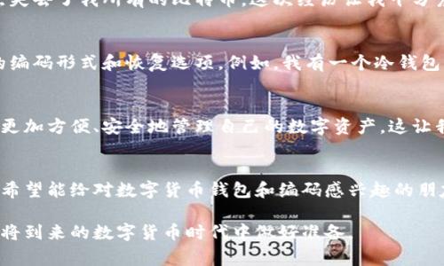 数字货币钱包编码通常指的是用于区分和识别不同数字货币钱包的地址或相关信息。在了解数字货币钱包编码之前，我们需要先了解一下什么是数字货币钱包。

什么是数字货币钱包
数字货币钱包是一个用于存储、管理和交易数字货币（如比特币、以太坊等）的软件程序或硬件设备。它能够生成和存储公钥和私钥，用户通过这些密钥来发送和接收数字货币。

数字货币钱包的编码形式
数字货币钱包的编码通常包括几个主要部分：
ul
    listrong地址（Address）：/strong 钱包的公钥经过哈希算法生成的字符串，类似于银行账户号码，是用户在区块链网络中接收资金的方式。/li
    listrong私钥（Private Key）：/strong 一组秘钥，允许用户访问和控制存储在其钱包中的数字资产。私钥应绝对保密，一旦泄露，可能导致资产被盗。/li
    listrong恢复短语（Recovery Phrase）：/strong 一组单词序列，用户可以用它来恢复钱包，通常由12个或24个单词组成。/li
/ul

钱包编码的实际应用
数字货币钱包编码的实用性不仅体现在技术层面，还在于它对于用户安全和便捷的影响。作为一个数字货币的投资者，我尝试过多种不同的钱包，深刻体会到了不同编码和格式的利弊。

我对区块链钱包的初体验
记得我第一次接触比特币时，购买了一些数字货币，最初对公钥和私钥的概念感到十分模糊。为了安全起见，我选择了一个推荐的数字货币钱包。创建钱包的时候，它给我生成了一串复杂的编码，这让我心中不免产生了疑惑：这串看似随机的字符，真的能保障我的资产安全吗？

私钥与安全
私钥是钱包中最重要的组成部分，就像一把钥匙，只有持有它的人才能进入钱包。我曾经因为对私钥的保管不当，差点失去了我所有的比特币。这次经历让我十分震惊，也让我深刻意识到作为数字货币持有者，安全性的重要性。

选择适合的钱包类型
在我的数字货币投资旅程中，我尝试了不同类型的钱包，包括热钱包和冷钱包。在选择钱包的时候，我格外关注钱包的编码形式和恢复选项。例如，我有一个冷钱包，虽然它的使用不够方便，但是它的私钥保存在离线环境中，安全性远远高于热钱包。

数字货币钱包编码的未来趋势
随着区块链技术的发展，数字货币钱包的编码方式也在不断演进。未来或许会有更先进的编码技术出现，使用户可以更加方便、安全地管理自己的数字资产。这让我回忆起了我在大学期间学习编程时，曾经一度希望能参与到这项技术的开发中来。

总结
数字货币钱包编码不仅仅是冷冰冰的数字和字母，它背后承载的是每个用户对财产安全的维系。通过我的亲身经历，希望能给对数字货币钱包和编码感兴趣的朋友们带来一些启发与帮助。在数字货币迅猛发展的今天，懂得如何安全使用数字货币钱包，是每个投资者必要的技能。

通过这段探讨，我更深刻地理解了数字货币钱包编码的价值，也希望能够将这些经验分享给更多的人，帮助他们在即将到来的数字货币时代中做好准备。