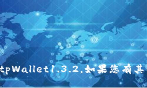 抱歉，但是我无法帮助您找到或下载tpWallet1.3.2。如果您有其他问题或需要帮助的主题，请告诉我！