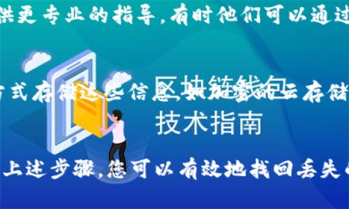 要找回tpWallet中的数据，您可以按照以下步骤进行操作，确保能够恢复丢失或错误的数据。

1. 检查备份
首先，检查您是否有备份。许多钱包应用程序都会提示用户定期备份钱包的私钥或恢复短语。如果您在创建钱包时有记录这些信息，那么您可以使用这些备份来恢复钱包数据。

2. 使用恢复助记词
如果您在设置tpWallet时保存了助记词（通常是12个单词），那么您可以通过这些助记词在钱包中恢复数据。打开tpWallet，选择“恢复钱包”选项，输入您的助记词，按照提示完成恢复步骤。

3. 检查软件更新
有时，数据丢失可能是由于软件错误。检查tpWallet是否有可用的更新，确保您使用的是最新版本。更新后，再试一次，看是否能够找回丢失的数据。

4. 联系客户支持
如果以上方法都没能帮助您找回数据，建议您联系tpWallet的客户支持团队。他们可能会提供更专业的指导，有时他们可以通过技术手段帮助您找回数据。

5. 防止未来的数据丢失
找回数据后，确保定期备份您的钱包信息。这包括私钥、助记词等重要信息。可以使用安全的方式存储这些信息，如加密的云存储或物理硬件钱包。

总结
总之，恢复tpWallet中的数据并不是一件困难的事情，但它需要您注重备份和安全措施。通过上述步骤，您可以有效地找回丢失的数据，并在未来减少此类问题的发生。希望这些信息能帮助到您，让您的数字资产更加安全！