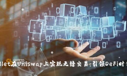 用tpWallet在Uniswap上实现无缝交易：引领DeFi时代的崛起