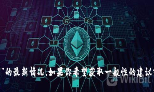 很抱歉，我无法提供关于“tpWallet被盗事件”的最新情况。如果你希望获取一般性的建议或相关信息，请告诉我，我将很高兴地帮助你。