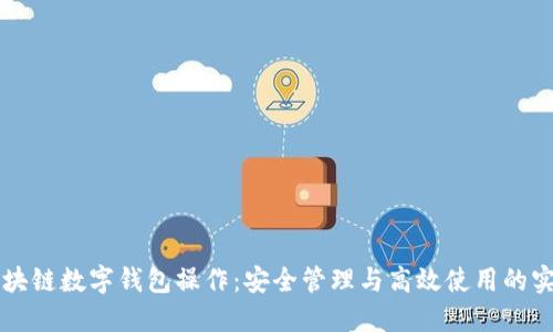 掌握区块链数字钱包操作：安全管理与高效使用的实用指南