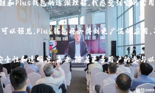 Plus钱包并不等同于区块链，但它是基于区块链技术的一种加密货币钱包。区块链是一种分布式的、去中心化的账本技术，用于记录交易，而钱包则是用于存储和管理这些交易的工具。

以下是对Plus钱包和区块链的详细解释，这里划分为几个小节，深入探讨它们的功能、关系以及各自的优缺点。

1. 什么是区块链？
区块链是一种分布式的数据库技术，它通过去中心化的方式，将数据分散存储在全球各地的节点上。每一个节点都拥有一份完整的数据副本，确保了数据的透明性和安全性。区块链的最大特点是不可篡改和可追溯，这使得它在金融、供应链管理、医疗等多个领域具有广泛的应用。

2. Plus钱包是什么？
Plus钱包是一种加密货币钱包，主要用于存储、发送和接收各种数字资产。与传统的银行账户不同，Plus钱包让用户能够直接掌控自己的资金，而无需依赖中介机构。Plus钱包支持多种加密货币，用户可以方便地进行交易和管理自己的资产。

3. Plus钱包与区块链的关系
Plus钱包是建立在区块链技术之上的一种工具。它利用区块链的优势，确保交易的安全性和匿名性。在进行转账时，Plus钱包会通过区块链网络将交易信息广播给所有参与者，从而实现去中心化的交易。同时，用户的资产信息都是通过区块链技术来记录和验证的，这使得资金的流动更加透明。

4. 使用Plus钱包的优势
使用Plus钱包有几个显著的优势：
ul
    listrong安全性：/strong由于区块链的去中心化特性，用户的资产不容易受到黑客攻击。同时，Plus钱包通常还会提供额外的安全功能，如双重身份验证。/li
    listrong用户掌控权：/strong与传统银行账户相比，用户在Plus钱包中拥有对自己资金的完全控制权，随时可以发送或接收加密货币。/li
    listrong便捷性：/strong无论是进行国际转账还是在线购物，使用Plus钱包都比通过传统金融系统更加迅速、便捷。/li
/ul

5. 使用Plus钱包的挑战
尽管Plus钱包的优势明显，但使用过程中也会面临一些挑战：
ul
    listrong技术门槛：/strong对于一些非技术用户来说，使用Plus钱包可能需要一定的学习成本。尤其是在私钥管理和资产恢复方面，用户需要掌握相关知识。/li
    listrong法律和合规问题：/strong不同国家对加密货币的监管政策不同，用户在使用Plus钱包时需要了解相关的法律法规。/li
    listrong市场波动性：/strong加密货币市场的价格波动较大，用户在使用Plus钱包进行投资时，需要具备一定的风险管理能力。/li
/ul

6. 个人经验分享
在我刚接触加密货币的时候，对Plus钱包的使用感到十分困惑。记得第一次使用钱包的时候，我非常小心翼翼地保护我的私钥，生怕被人窃取。随着对区块链和Plus钱包的逐渐理解，我感觉到它的实用性和便利性。现在，我甚至可以通过Plus钱包进行全球转账，毫不费力。我想，实际上，使用Plus钱包不仅仅是为了投资，更是一次探索未来金融世界的旅程。

7. 未来展望
尽管目前Plus钱包在市场上已经取得了一定的认可，但未来仍然面临很多机遇与挑战。随着区块链技术的进一步发展以及社会对数字资产的接受度提升，可以预见，Plus钱包将会得到更广泛的应用。不论是作为投资工具还是支付方式，Plus钱包都有潜力在未来金融体系中扮演更加重要的角色。

8. 总结
总的来说，Plus钱包虽然不是区块链，但它是一个基于区块链技术的重要工具。它使用户得以方便地管理自己的加密资产，同时享受到区块链技术带来的安全性和透明度。未来，随着更多用户的参与以及技术的不断创新，Plus钱包有望继续扩展其市场和应用场景。

希望以上内容能够帮助你理解Plus钱包与区块链之间的关系。如果你有任何问题或进一步的兴趣，欢迎随时讨论！