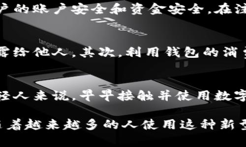 数字人民币（e-CNY）作为中国人民银行推出的一种新型支付方式，正在逐步推广和应用。以下是关于如何下载数字人民币钱包的指南：

1. 官方渠道下载
数字人民币钱包的下载，最安全和可靠的方式是通过官方渠道进行。用户可以通过各大应用商店（如Apple App Store、华为应用市场、安卓市场等）搜索“数字人民币钱包”进行下载。注意选择由中国人民银行或相关银行发布的官方应用，以避免下载到非官方版本。

2. 支持的银行App
许多中国的主要银行（如中国工商银行、中国建设银行、农业银行等）也推出了各自的数字人民币相关功能。用户可以通过这些银行的手机银行App进行下载和使用数字人民币钱包。通常在App内会有数字人民币的相关菜单，可以进行注册和开通。

3. 安卓与iOS的兼容性
数字人民币钱包支持安卓和iOS设备，但由于不同手机品牌和系统版本的差异，可能存在某些兼容性问题。在下载前，建议检查设备的系统版本是否符合要求，并确保有足够的存储空间。

4. 注册与开通
下载完成后，用户需要按照应用的指引进行注册，通常需要提供手机号码等基本信息，并完成身份验证。这一过程是为了确保用户的账户安全和资金安全。在注册过程中，你可能会被要求验证身份证明材料，确保你是合规用户。

5. 使用技巧与注意事项
在使用数字人民币钱包时，有几个技巧和注意事项需要了解。首先，注意保护自己的账户信息，不要随意将账户密码或验证码泄露给他人。其次，利用钱包的消费记录功能，有助于用户合理管理自己的资金流向。此外，在进行大额交易时，建议使用官方渠道进行确认，以确保交易的安全性。

6. 未来展望
随着数字人民币的推广，未来的金融生态将发生重大变化。从个人消费到企业支付，数字人民币将使交易更加高效便捷。对于年轻人来说，早早接触并使用数字人民币钱包，将会是适应未来生活的重要一步。同时，这种新的支付方式也为金融科技的进一步发展铺平了道路。

总体来说，数字人民币钱包的下载和使用是一个十分便利的过程，只需通过官方渠道或合作银行的App即可轻松获取。在未来，随着越来越多的人使用这种新型支付方式，数字人民币将可能会成为我们生活中不可或缺的一部分。