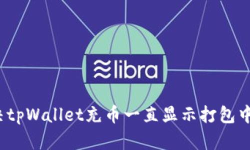 如何解决tpWallet充币一直显示打包中的问题？